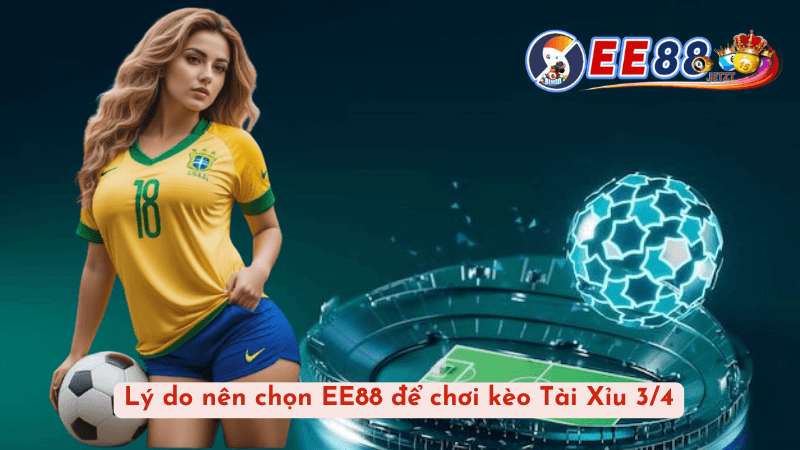 Lý Do Nên Chọn EE88 Để Chơi Kèo Tài Xỉu 3/4