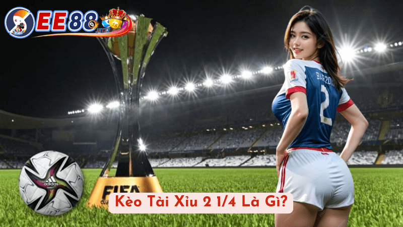 Kèo Tài Xỉu 2 1/4 Là Gì?