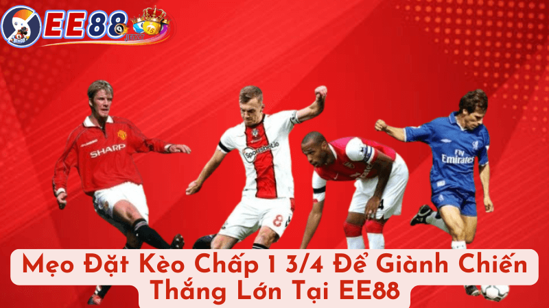 Mẹo Đặt Kèo Chấp 1 3/4 Để Giành Chiến Thắng Lớn Tại EE88