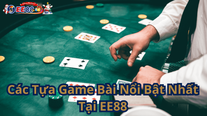 Các Tựa Game Bài Nổi Bật Nhất Tại EE88