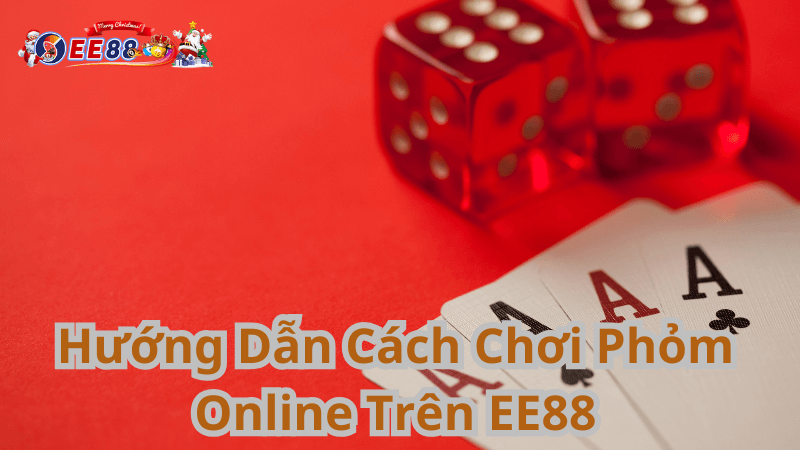 Hướng Dẫn Cách Chơi Phỏm Online Trên EE88