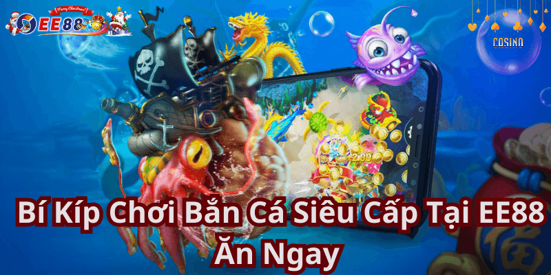 Bí Kíp Chơi Bắn Cá Siêu Cấp Tại EE88 Ăn Ngay