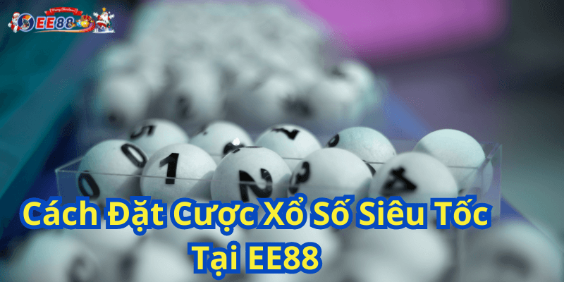 Cách Đặt Cược Xổ Số Siêu Tốc Tại EE88