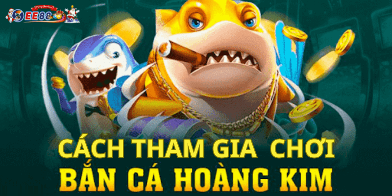 Cách Tham Gia Chơi Bắn Cá Hoàng Kim Tại EE88