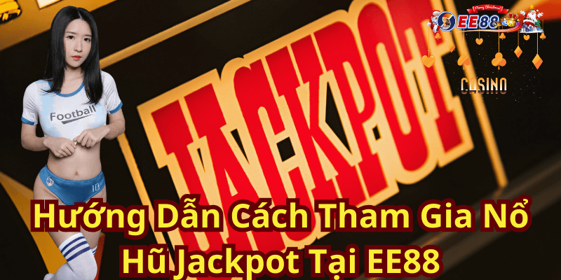 Hướng Dẫn Cách Tham Gia Nổ Hũ Jackpot Tại EE88