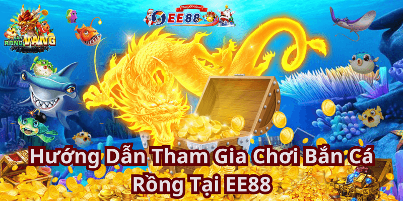 Hướng Dẫn Tham Gia Chơi Bắn Cá Rồng Tại EE88