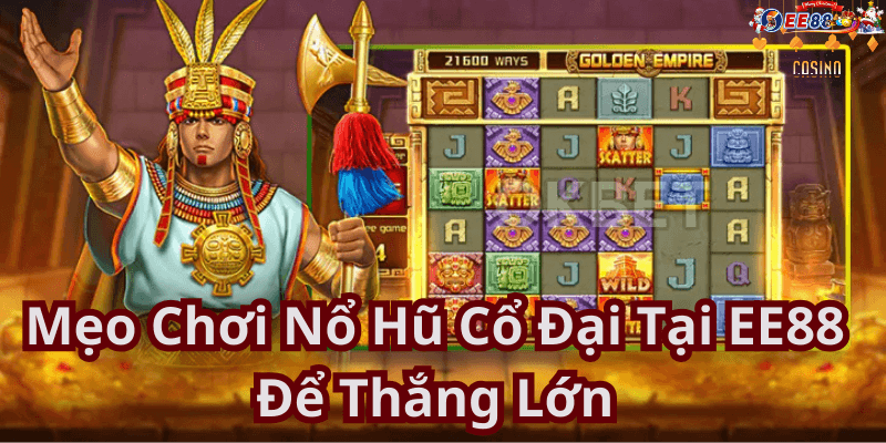 Mẹo Chơi Nổ Hũ Cổ Đại Tại EE88 Để Thắng Lớn