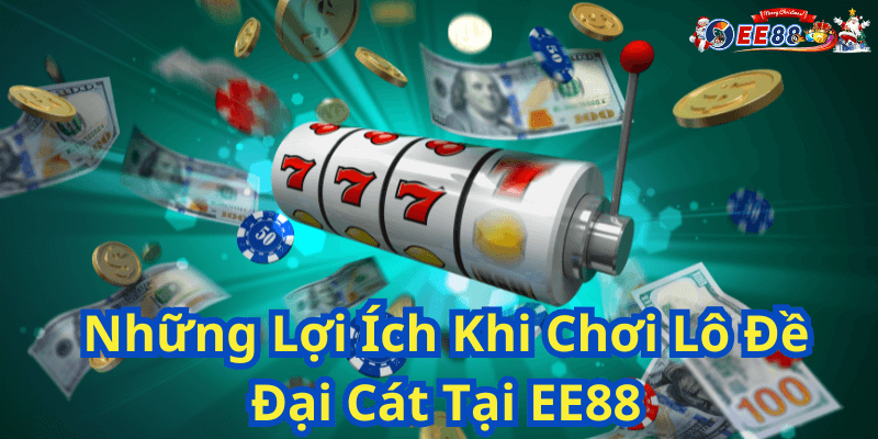 Những Lợi Ích Khi Chơi Lô Đề Đại Cát Tại EE88