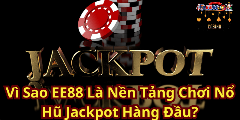 Vì Sao EE88 Là Nền Tảng Chơi Nổ Hũ Jackpot Hàng Đầu